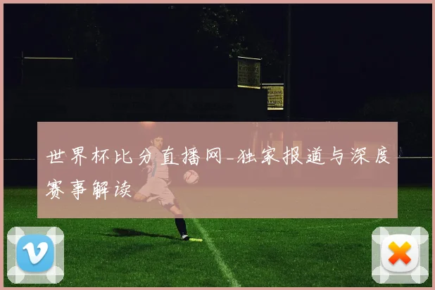 世界杯比分直播网_独家报道与深度赛事解读