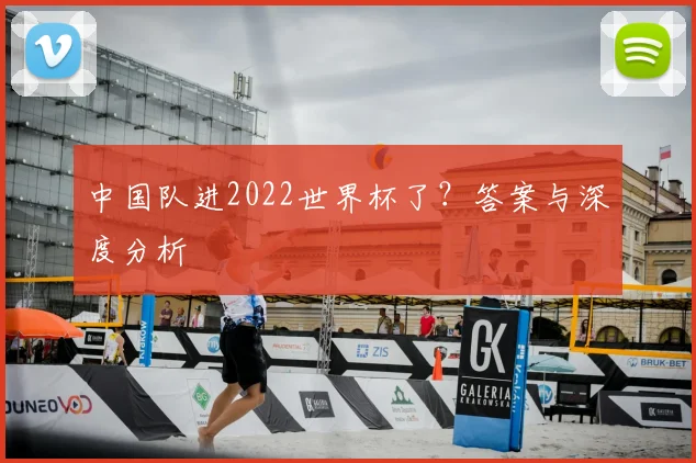 中国队进2022世界杯了？答案与深度分析