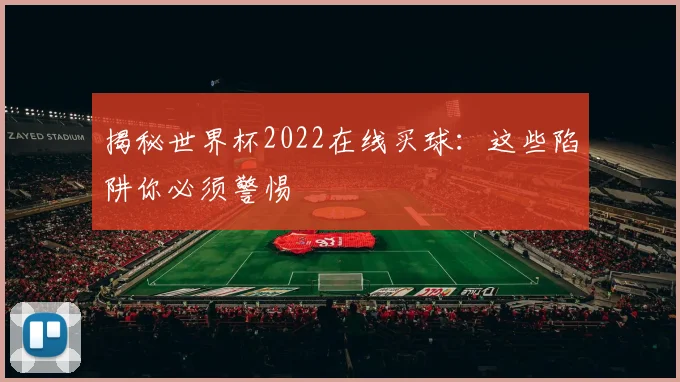 揭秘世界杯2022在线买球：这些陷阱你必须警惕