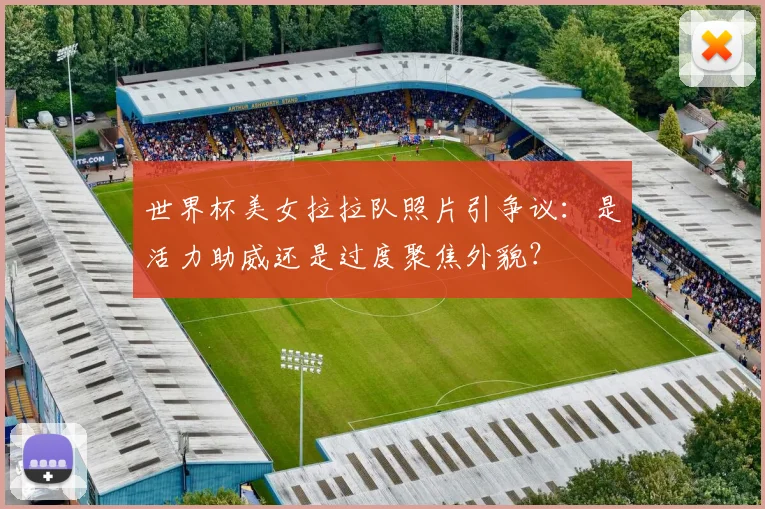 世界杯美女拉拉队照片引争议：是活力助威还是过度聚焦外貌？