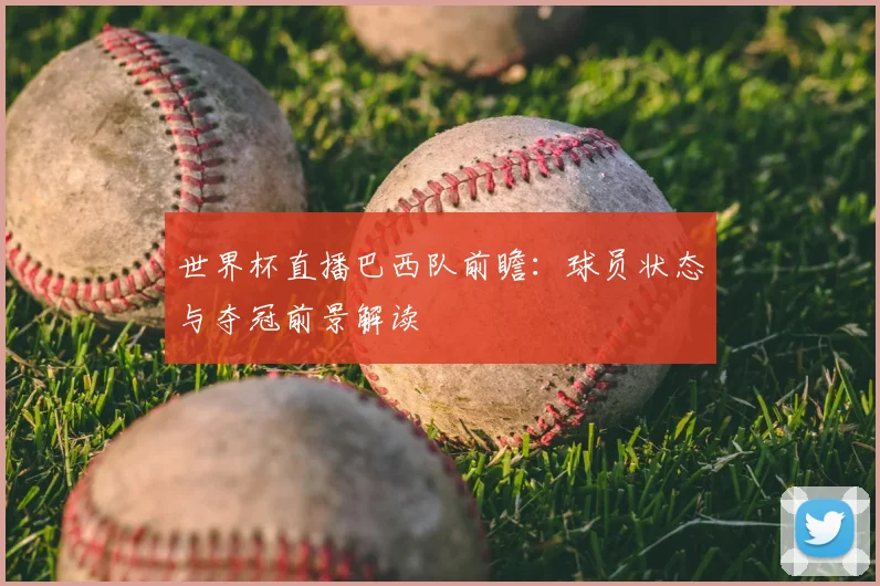 世界杯直播巴西队前瞻:球员状态与夺冠前景解读
