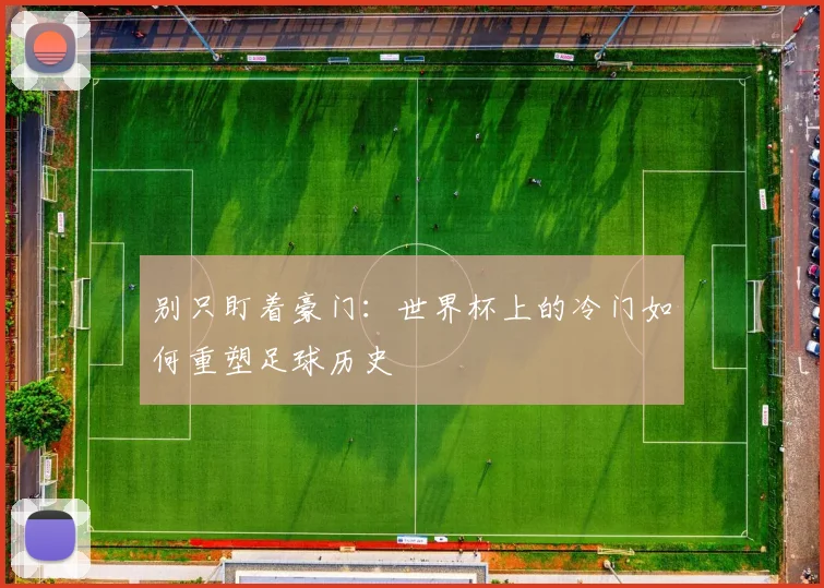 别只盯着豪门：世界杯上的冷门如何重塑足球历史