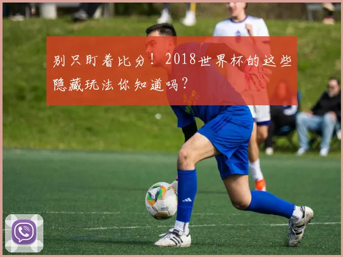 别只盯着比分！2018世界杯的这些隐藏玩法你知道吗？