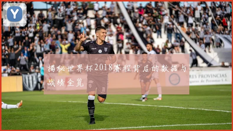 揭秘世界杯2018赛程背后的数据与战绩全览