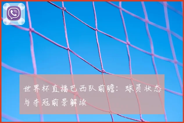 世界杯直播巴西队前瞻：球员状态与夺冠前景解读